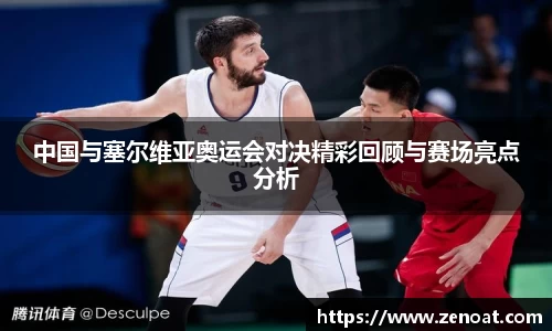 中国与塞尔维亚奥运会对决精彩回顾与赛场亮点分析