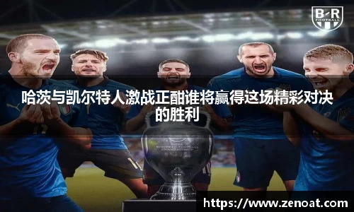 哈茨与凯尔特人激战正酣谁将赢得这场精彩对决的胜利