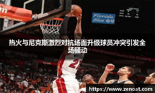 热火与尼克斯激烈对抗场面升级球员冲突引发全场骚动